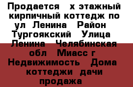 Продается 3-х этажный кирпичный коттедж по ул. Ленина › Район ­ Тургоякский › Улица ­ Ленина - Челябинская обл., Миасс г. Недвижимость » Дома, коттеджи, дачи продажа   